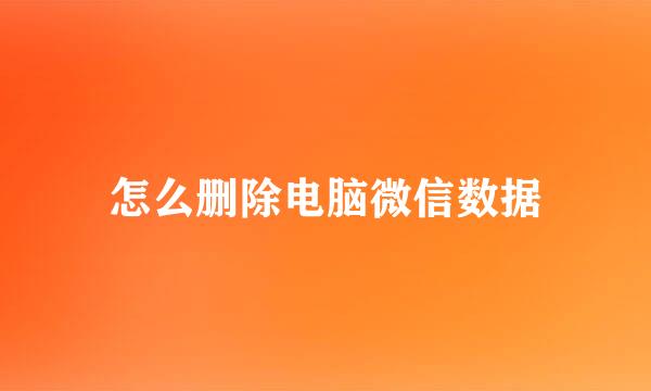 怎么删除电脑微信数据