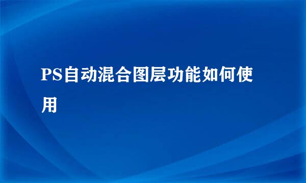 PS自动混合图层功能如何使用