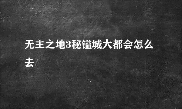 无主之地3秘镒城大都会怎么去
