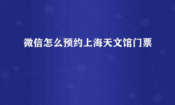 微信怎么预约上海天文馆门票
