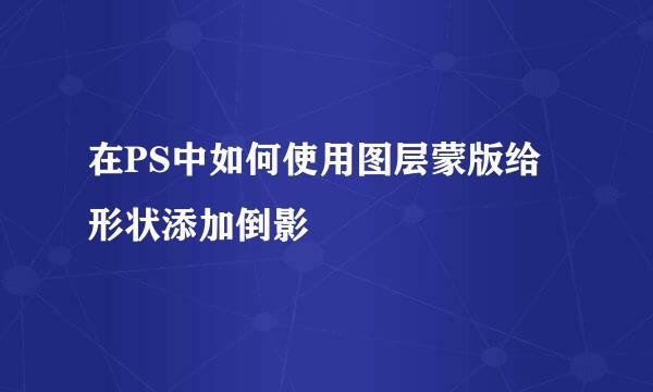 在PS中如何使用图层蒙版给形状添加倒影