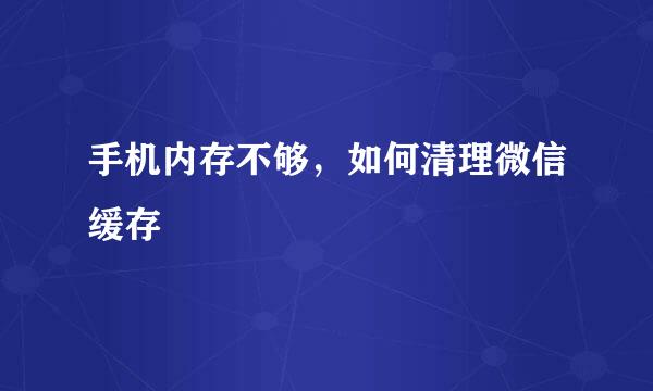 手机内存不够，如何清理微信缓存