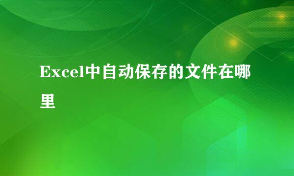 Excel中自动保存的文件在哪里