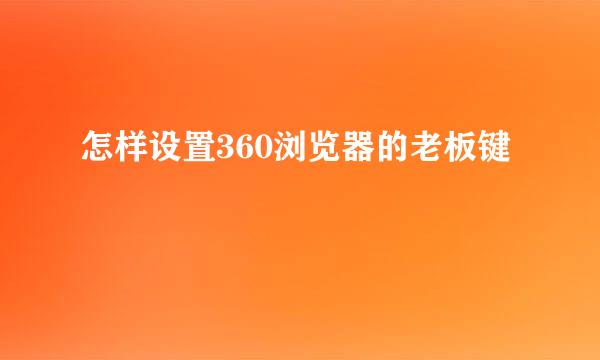 怎样设置360浏览器的老板键