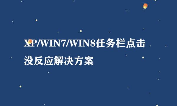 XP/WIN7/WIN8任务栏点击没反应解决方案