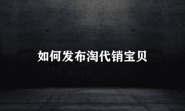 如何发布淘代销宝贝