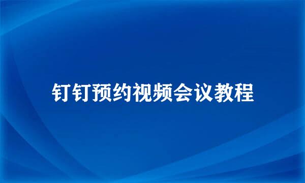 钉钉预约视频会议教程