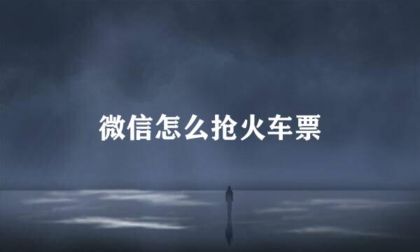 微信怎么抢火车票