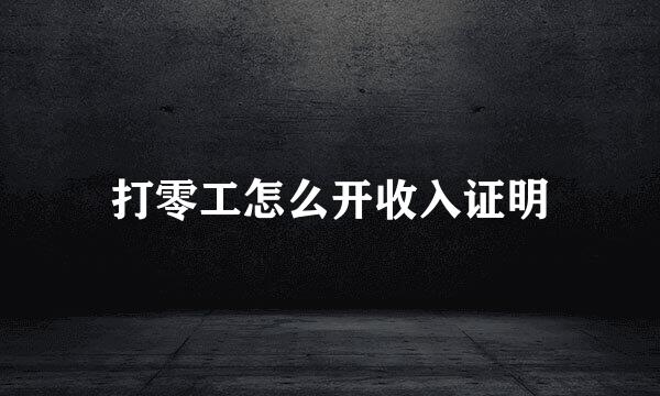 打零工怎么开收入证明