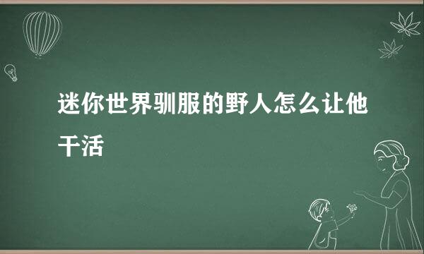 迷你世界驯服的野人怎么让他干活