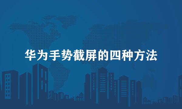 华为手势截屏的四种方法
