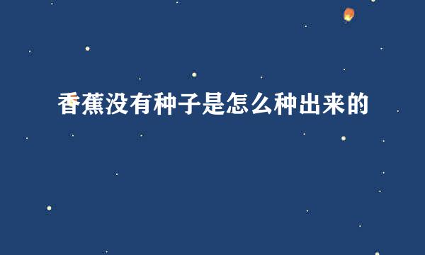 香蕉没有种子是怎么种出来的