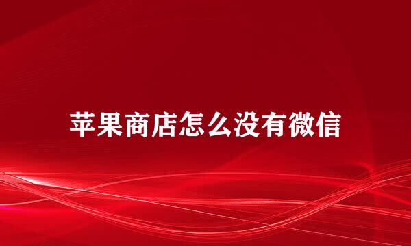 苹果商店怎么没有微信