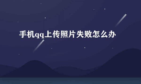 手机qq上传照片失败怎么办