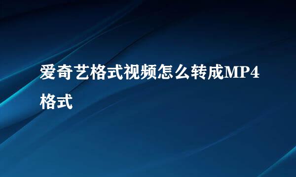 爱奇艺格式视频怎么转成MP4格式