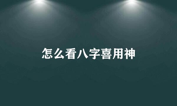 怎么看八字喜用神
