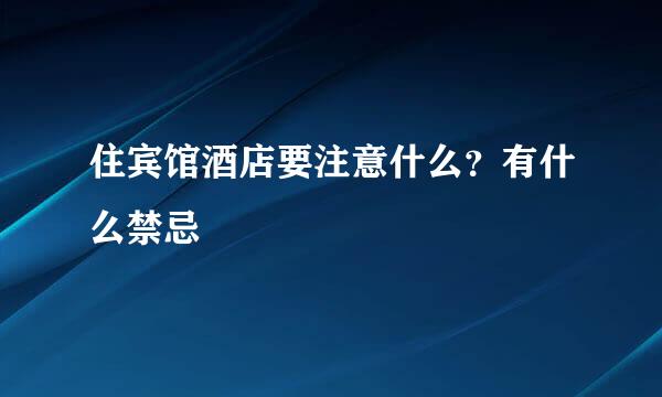 住宾馆酒店要注意什么？有什么禁忌