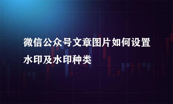 微信公众号文章图片如何设置水印及水印种类