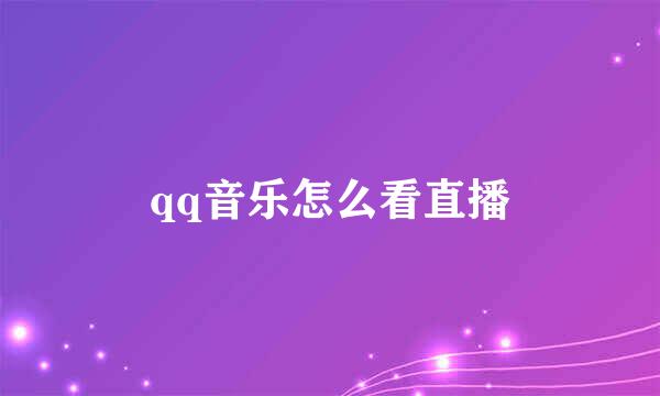 qq音乐怎么看直播