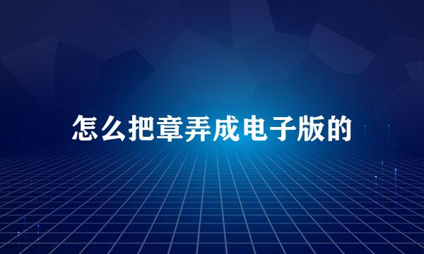 怎么把章弄成电子版的