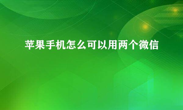 苹果手机怎么可以用两个微信