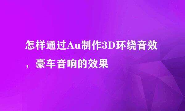 怎样通过Au制作3D环绕音效，豪车音响的效果