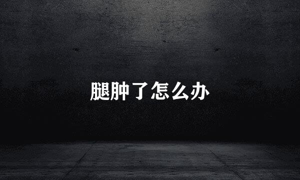 腿肿了怎么办