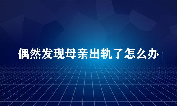 偶然发现母亲出轨了怎么办