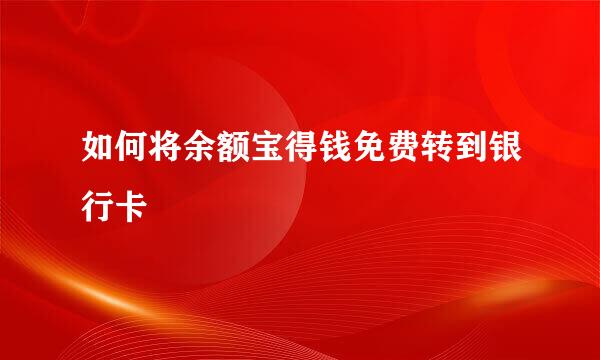 如何将余额宝得钱免费转到银行卡