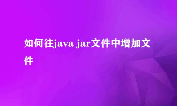如何往java jar文件中增加文件