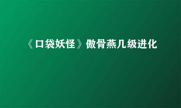 《口袋妖怪》傲骨燕几级进化