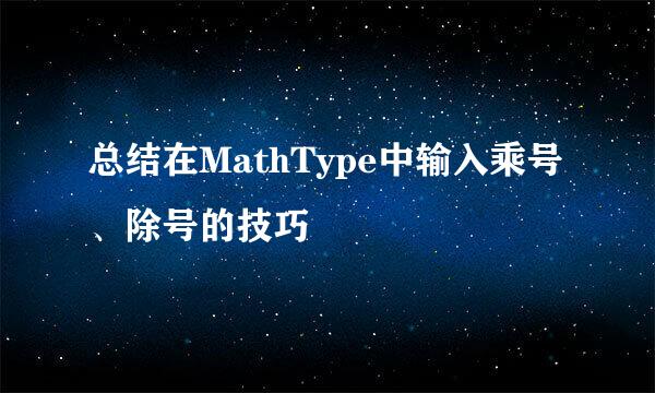 总结在MathType中输入乘号、除号的技巧