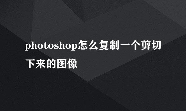 photoshop怎么复制一个剪切下来的图像