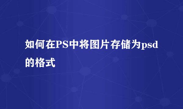 如何在PS中将图片存储为psd的格式