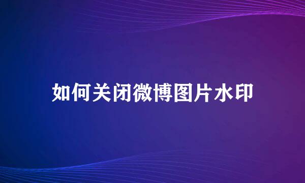 如何关闭微博图片水印