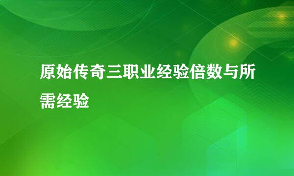 原始传奇三职业经验倍数与所需经验