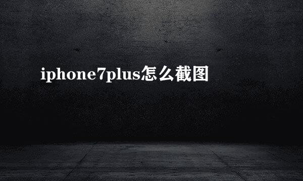 iphone7plus怎么截图