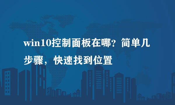 win10控制面板在哪？简单几步骤，快速找到位置