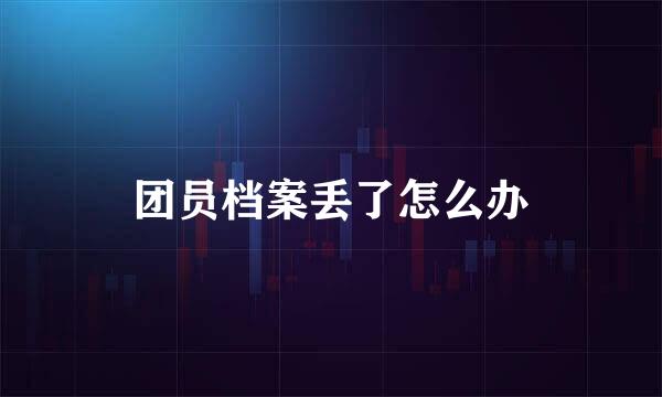 团员档案丢了怎么办