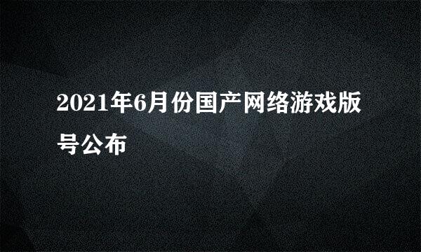 2021年6月份国产网络游戏版号公布