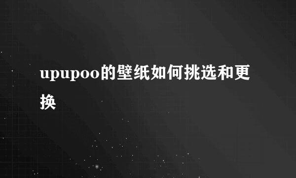 upupoo的壁纸如何挑选和更换