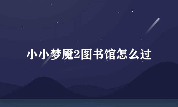 小小梦魇2图书馆怎么过