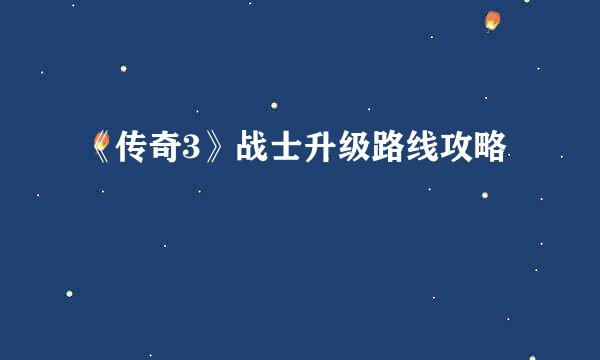 《传奇3》战士升级路线攻略