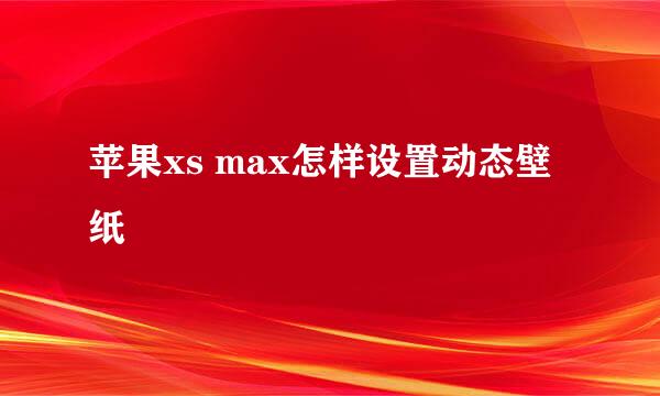 苹果xs max怎样设置动态壁纸