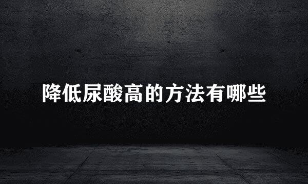 降低尿酸高的方法有哪些