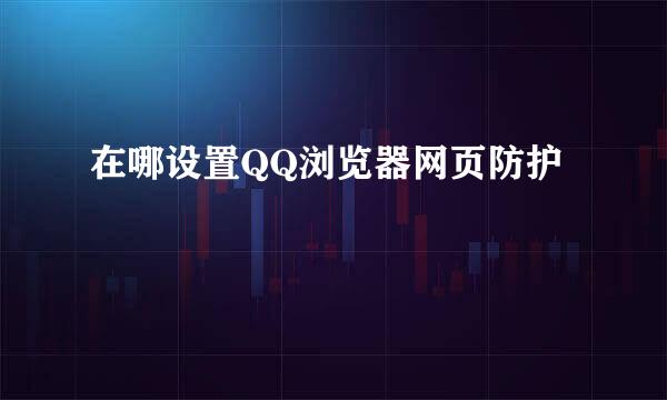 在哪设置QQ浏览器网页防护