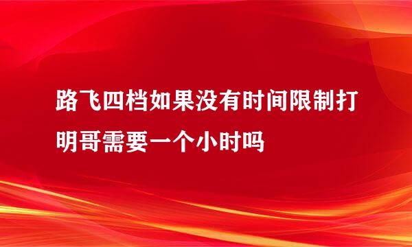 路飞四档如果没有时间限制打明哥需要一个小时吗