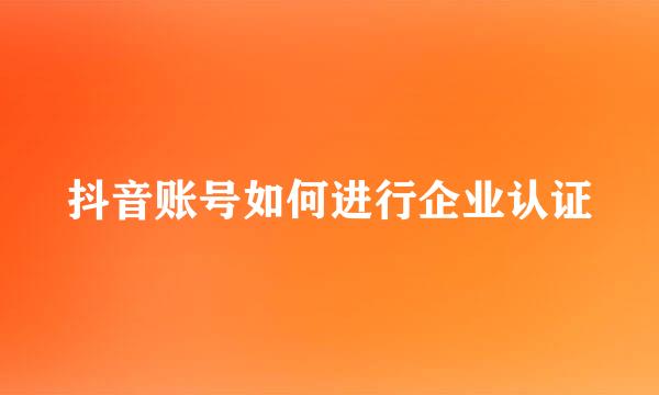 抖音账号如何进行企业认证