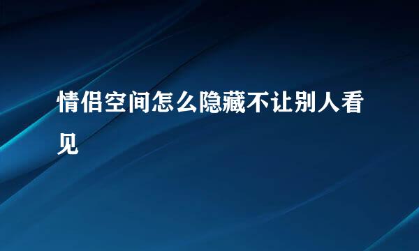 情侣空间怎么隐藏不让别人看见