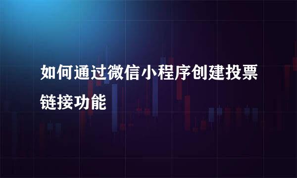 如何通过微信小程序创建投票链接功能